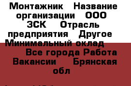 Монтажник › Название организации ­ ООО "ЗСК" › Отрасль предприятия ­ Другое › Минимальный оклад ­ 80 000 - Все города Работа » Вакансии   . Брянская обл.